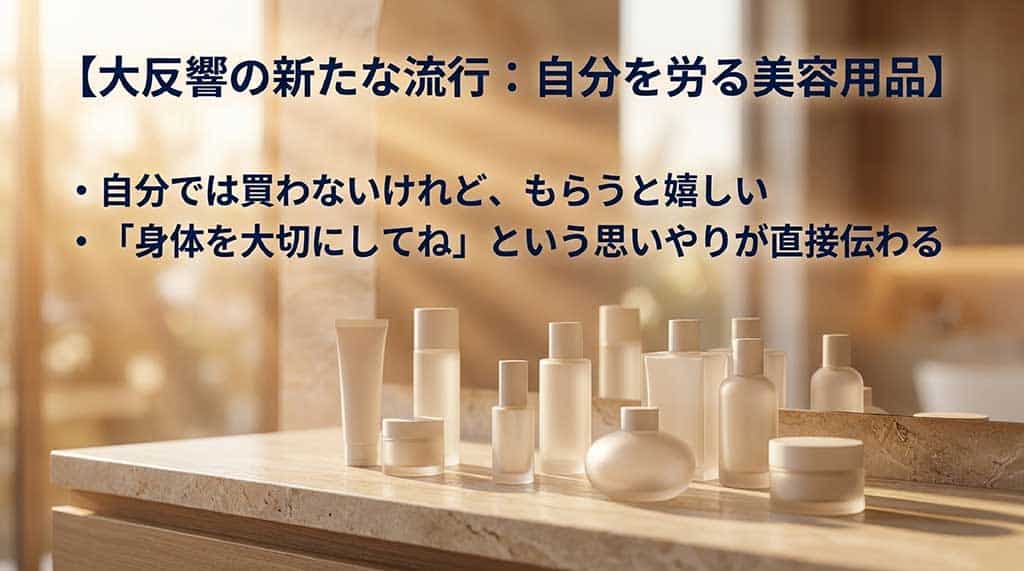 大反響の新たな流行:自分を労る美容用品。自分では買わないけれど、もらうと嬉しい。「身体を大切にしてね」という思いやりが直接伝わる